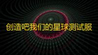 创造吧我们的星球测试服